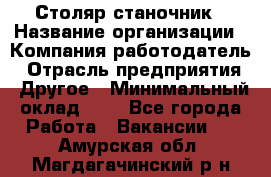 Столяр-станочник › Название организации ­ Компания-работодатель › Отрасль предприятия ­ Другое › Минимальный оклад ­ 1 - Все города Работа » Вакансии   . Амурская обл.,Магдагачинский р-н